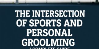 The Intersection of Sports and Personal Grooming: A Comprehensive Guide The Intersection of Sports and Personal Grooming: A Complete Guide